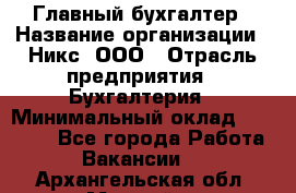 Главный бухгалтер › Название организации ­ Никс, ООО › Отрасль предприятия ­ Бухгалтерия › Минимальный оклад ­ 75 000 - Все города Работа » Вакансии   . Архангельская обл.,Мирный г.